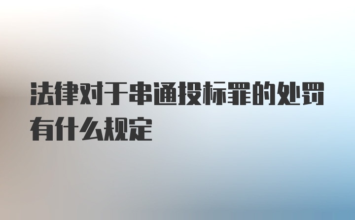 法律对于串通投标罪的处罚有什么规定