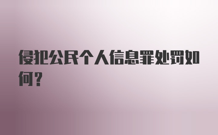 侵犯公民个人信息罪处罚如何？