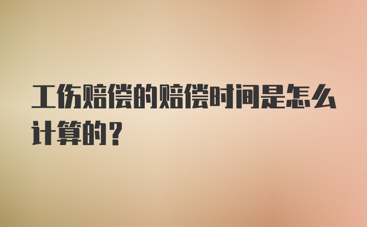 工伤赔偿的赔偿时间是怎么计算的？