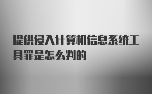 提供侵入计算机信息系统工具罪是怎么判的