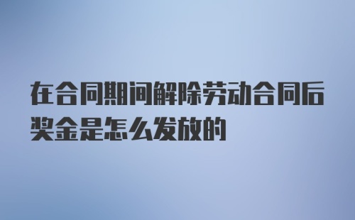 在合同期间解除劳动合同后奖金是怎么发放的