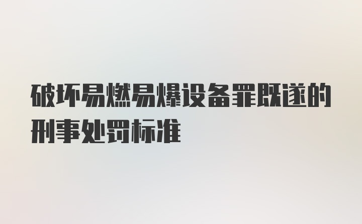 破坏易燃易爆设备罪既遂的刑事处罚标准