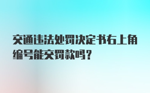 交通违法处罚决定书右上角编号能交罚款吗？