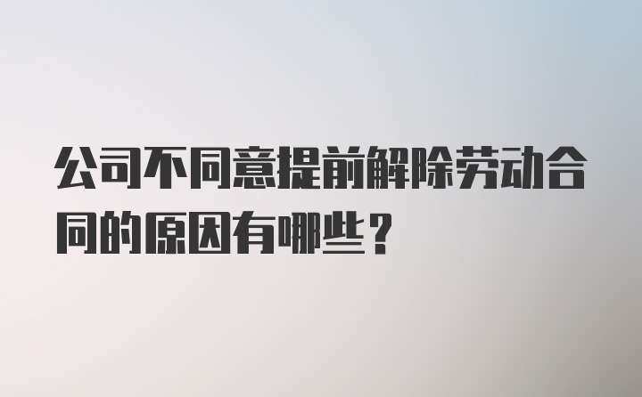 公司不同意提前解除劳动合同的原因有哪些？