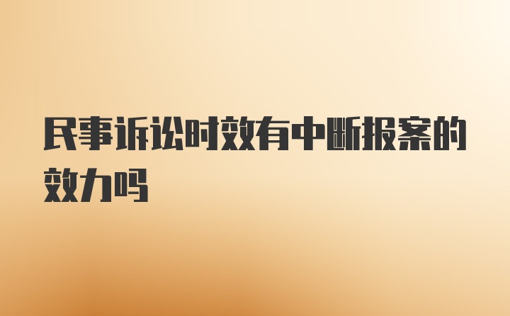 民事诉讼时效有中断报案的效力吗