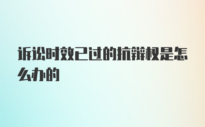 诉讼时效已过的抗辩权是怎么办的