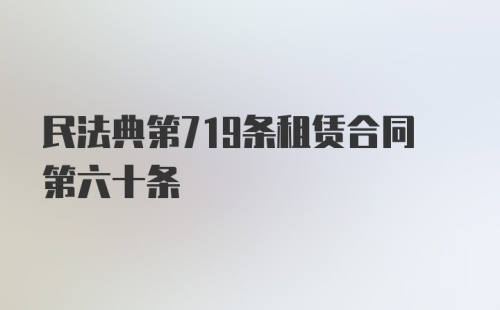 民法典第719条租赁合同第六十条