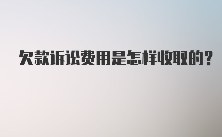 欠款诉讼费用是怎样收取的？