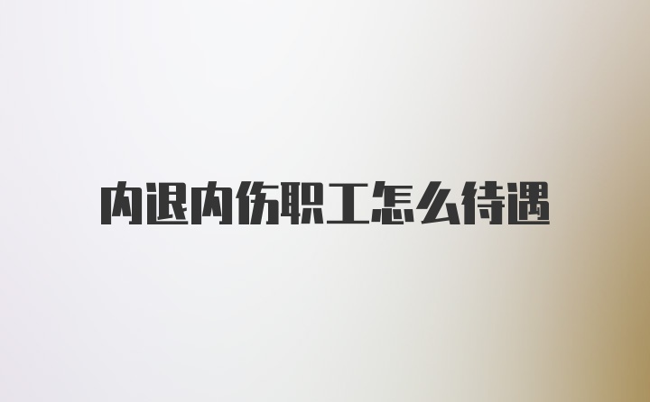 内退内伤职工怎么待遇