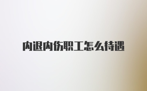 内退内伤职工怎么待遇