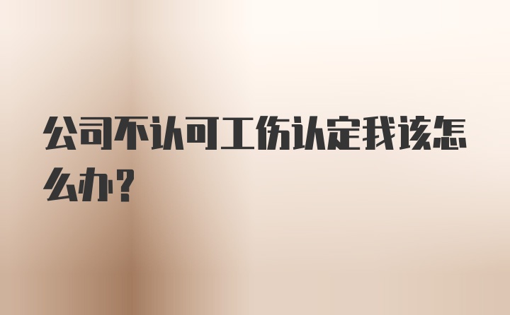 公司不认可工伤认定我该怎么办？