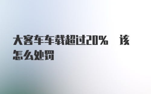 大客车车载超过20% 该怎么处罚