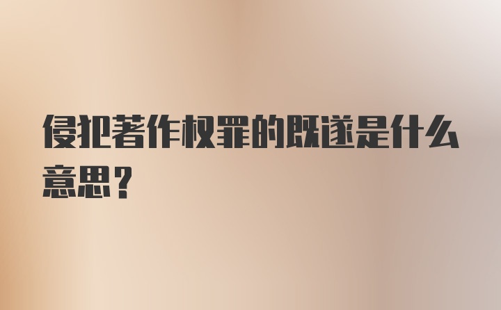 侵犯著作权罪的既遂是什么意思？