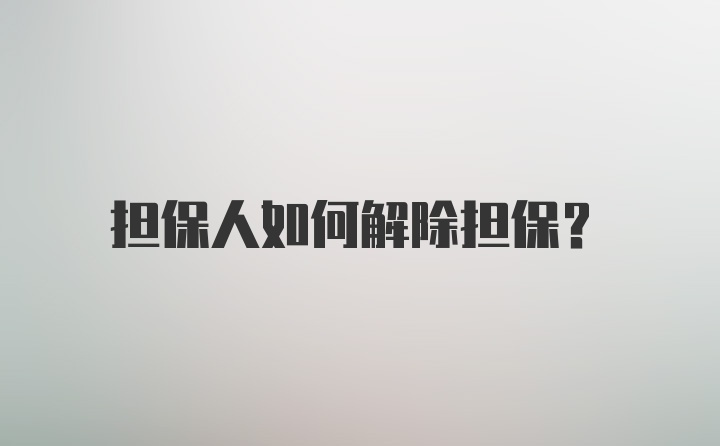 担保人如何解除担保?