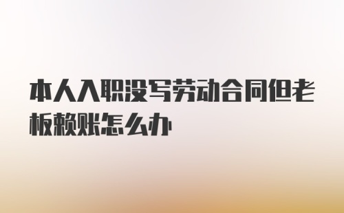 本人入职没写劳动合同但老板赖账怎么办