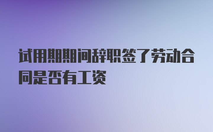 试用期期间辞职签了劳动合同是否有工资