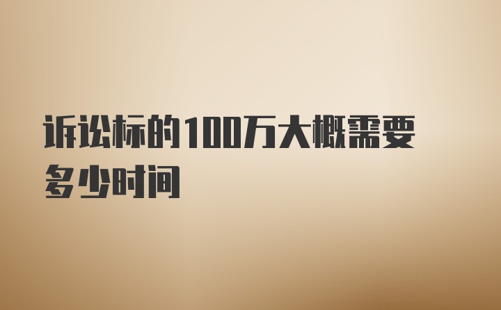 诉讼标的100万大概需要多少时间