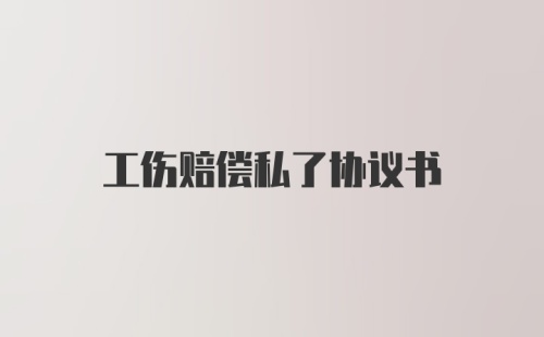 工伤赔偿私了协议书