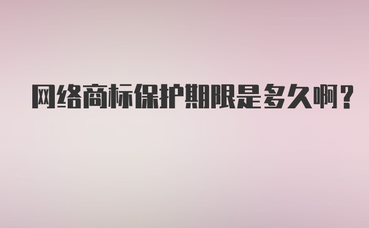 网络商标保护期限是多久啊？