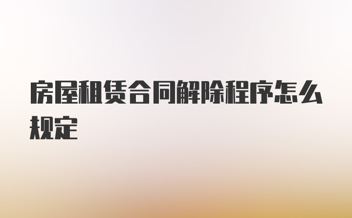 房屋租赁合同解除程序怎么规定