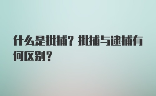 什么是批捕？批捕与逮捕有何区别？