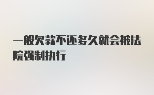 一般欠款不还多久就会被法院强制执行