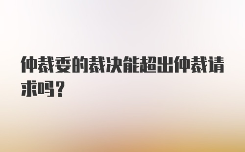 仲裁委的裁决能超出仲裁请求吗?