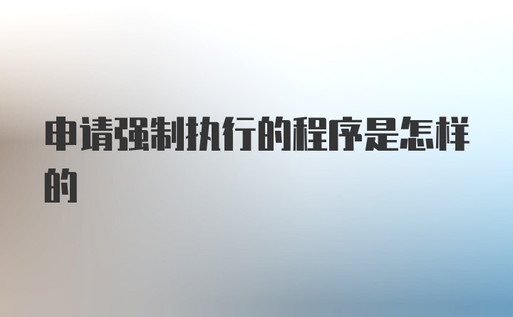 申请强制执行的程序是怎样的