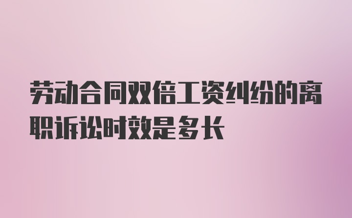 劳动合同双倍工资纠纷的离职诉讼时效是多长