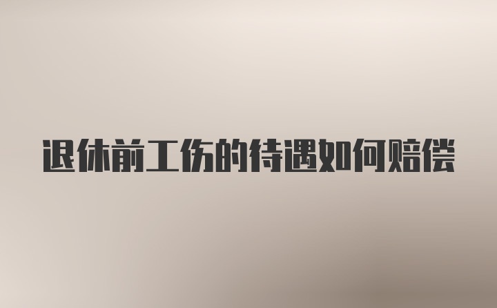 退休前工伤的待遇如何赔偿