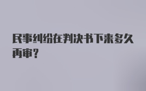 民事纠纷在判决书下来多久再审？