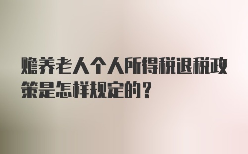 赡养老人个人所得税退税政策是怎样规定的?