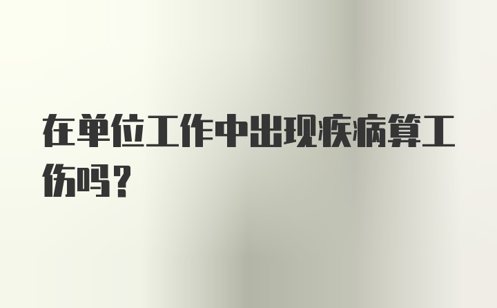 在单位工作中出现疾病算工伤吗？