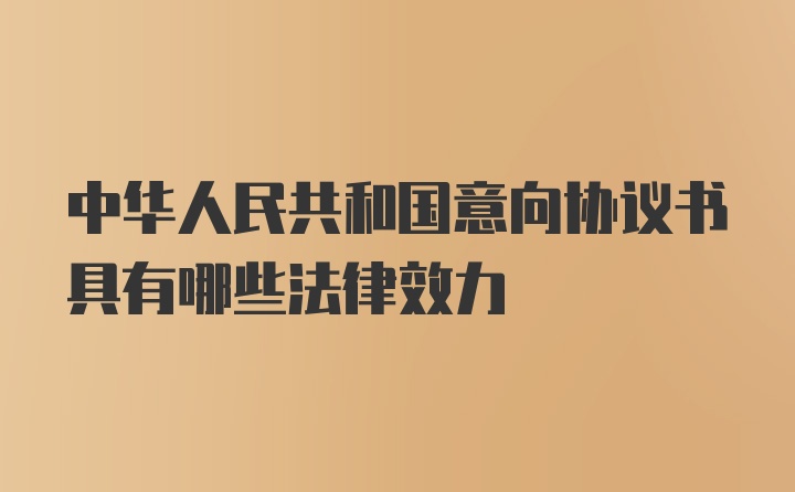 中华人民共和国意向协议书具有哪些法律效力