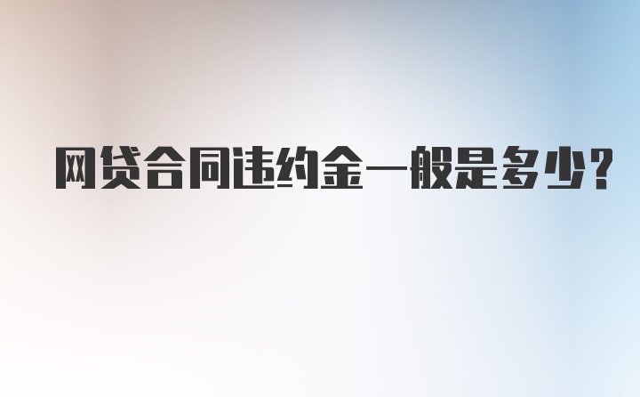 网贷合同违约金一般是多少？