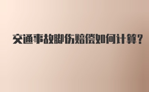 交通事故脚伤赔偿如何计算？