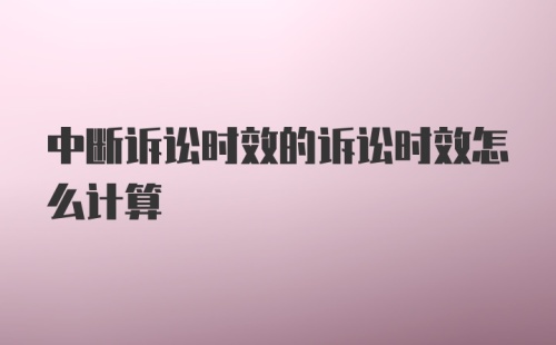 中断诉讼时效的诉讼时效怎么计算