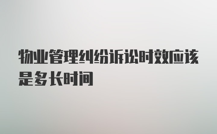 物业管理纠纷诉讼时效应该是多长时间