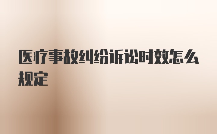 医疗事故纠纷诉讼时效怎么规定