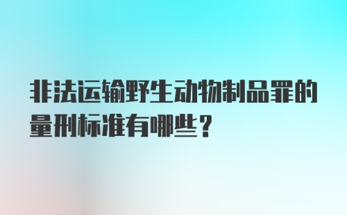 非法运输野生动物制品罪的量刑标准有哪些？