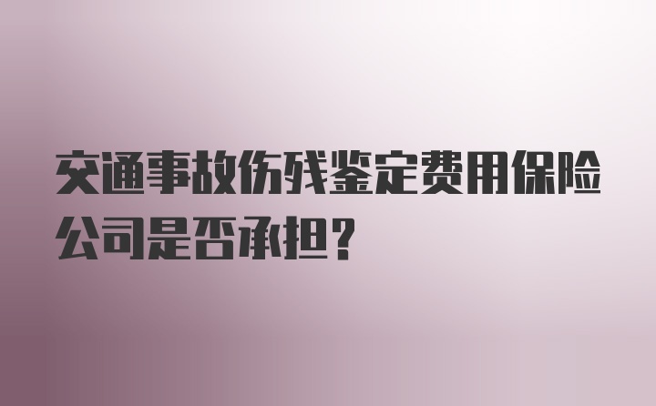 交通事故伤残鉴定费用保险公司是否承担？