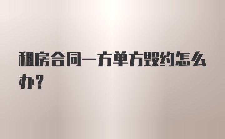 租房合同一方单方毁约怎么办？