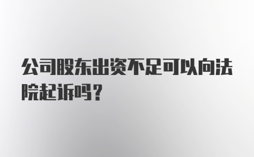 公司股东出资不足可以向法院起诉吗？