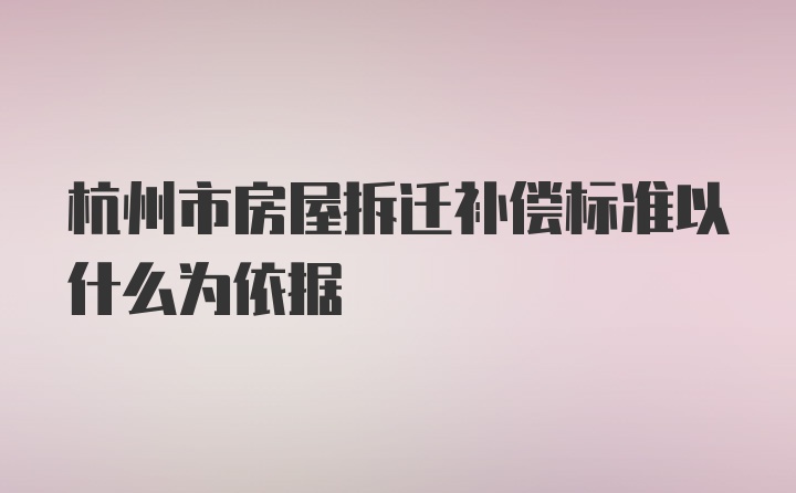 杭州市房屋拆迁补偿标准以什么为依据