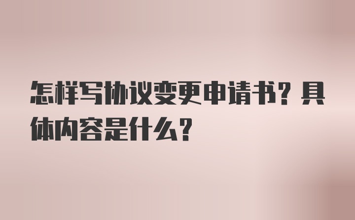 怎样写协议变更申请书？具体内容是什么？