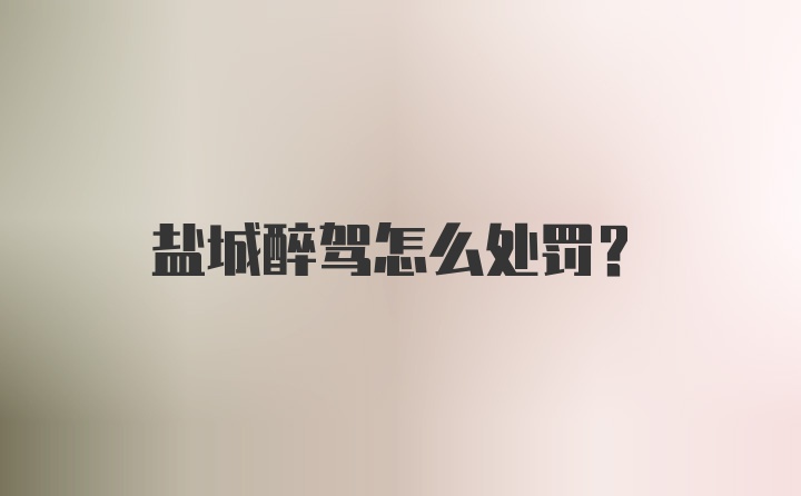 盐城醉驾怎么处罚？