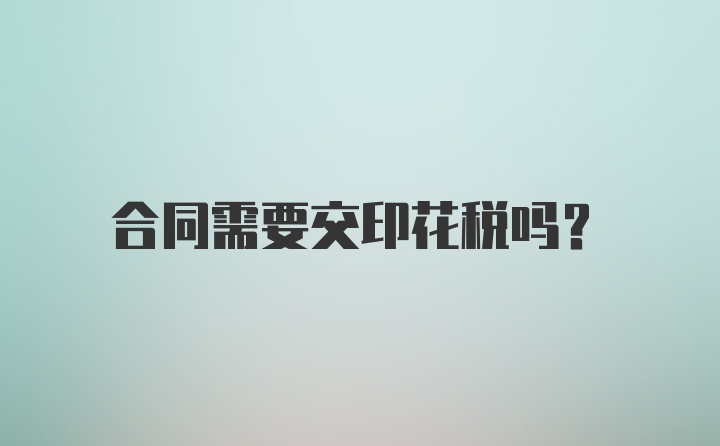 合同需要交印花税吗？