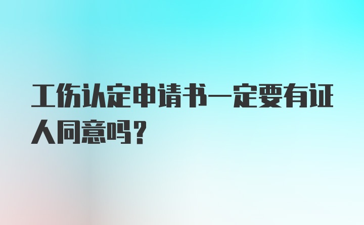 工伤认定申请书一定要有证人同意吗？