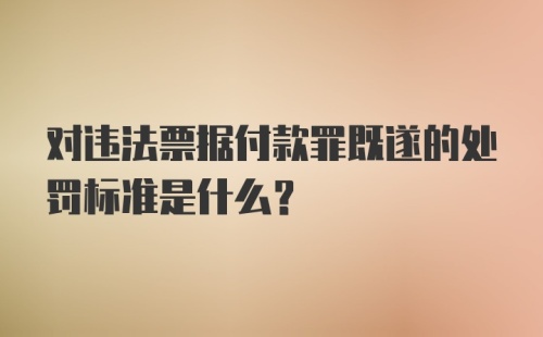 对违法票据付款罪既遂的处罚标准是什么?