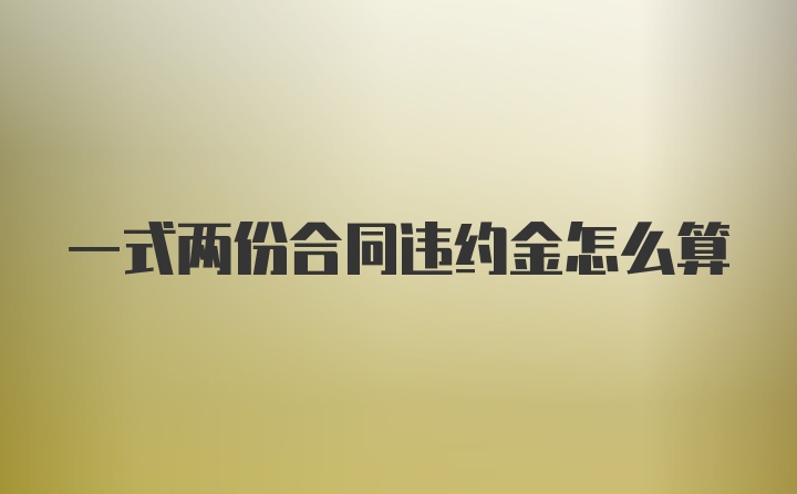 一式两份合同违约金怎么算